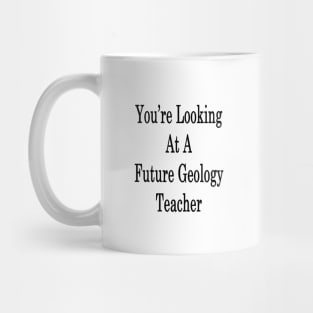 You're Looking At A Future Geology Teacher Mug